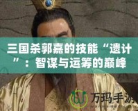 三國(guó)殺郭嘉的技能“遺計(jì)”：智謀與運(yùn)籌的巔峰