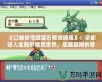 《口袋妖怪綠寶石修改器版》：帶你進(jìn)入全新的精靈世界，超越極限的冒險(xiǎn)體驗(yàn)！
