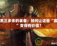 暗黑三多余的裝備：如何讓這些“廢物”變得有價值？