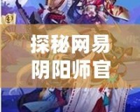 探秘網(wǎng)易陰陽師官方網(wǎng)站，暢享神秘與策略的完美結(jié)合