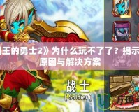 《國(guó)王的勇士2》為什么玩不了了？揭示背后原因與解決方案