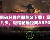暗黑破壞神臺服怎么下載？掌握這幾步，輕松暢玩經(jīng)典ARPG大作！