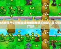 植物大戰(zhàn)僵尸生存模式泳池無限版通關秘籍，輕松征服僵尸潮！