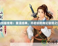 仙劍版?zhèn)髌妫褐販亟?jīng)典，開(kāi)啟你的奇幻冒險(xiǎn)之旅
