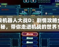 超級機器人大戰(zhàn)D：劇情攻略全揭秘，帶你走進機戰(zhàn)的世界！