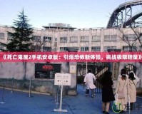 《死亡鬼屋2手機安卓版：引爆恐怖新體驗，挑戰(zhàn)極限膽量》