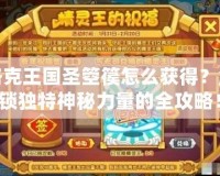 洛克王國圣箜篌怎么獲得？解鎖獨特神秘力量的全攻略！