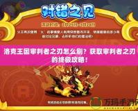 洛克王國審判者之刃怎么刷？獲取審判者之刃的終極攻略！