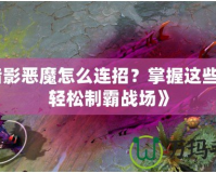 《暗影惡魔怎么連招？掌握這些技巧輕松制霸戰(zhàn)場(chǎng)》