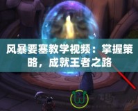 風暴要塞教學視頻：掌握策略，成就王者之路