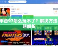 QQ游戲平臺97怎么玩不了？解決方法與常見問題解析