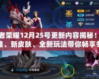王者榮耀12月25號更新內容揭秘！新英雄、新皮膚、全新玩法帶你暢享冬季盛宴！
