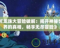 《龍珠大冒險破解：揭開神秘世界的真相，暢享無盡冒險》
