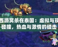 夢幻西游冥殺在泰國：虛擬與現(xiàn)實的碰撞，熱血與激情的碰擊