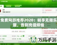 免費網(wǎng)游推薦2020：暢享無限樂趣，告別充值煩惱