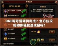 DNF稱號薄如何完成？全方位攻略助你輕松達成目標！