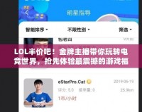 LOL半價吧！金牌主播帶你玩轉(zhuǎn)電競世界，搶先體驗最震撼的游戲福利！