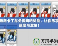 跑跑卡丁車免費網(wǎng)吧獎勵，讓你盡享速度與激情！