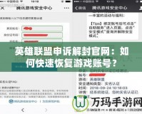 英雄聯(lián)盟申訴解封官網(wǎng)：如何快速恢復(fù)游戲賬號(hào)？
