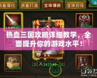 熱血三國攻略詳細教學，全面提升你的游戲水平！