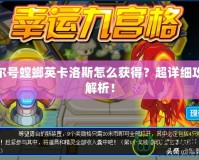 賽爾號(hào)螳螂英卡洛斯怎么獲得？超詳細(xì)攻略解析！