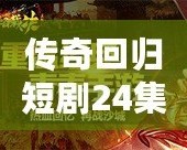 傳奇回歸短劇24集視頻：重溫經(jīng)典，開啟全新篇章