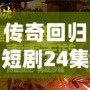傳奇回歸短劇24集視頻：重溫經(jīng)典，開啟全新篇章