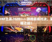 DNF比賽2020——游戲巔峰對(duì)決，榮耀之戰(zhàn)！