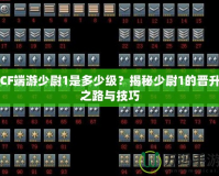 CF端游少尉1是多少級？揭秘少尉1的晉升之路與技巧
