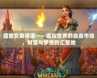 魔獸交易頻道——虛擬世界的自由市場(chǎng)，財(cái)富與夢(mèng)想的匯聚地