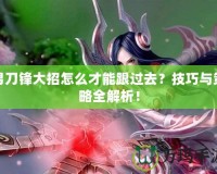 男刀鋒大招怎么才能跟過去？技巧與策略全解析！