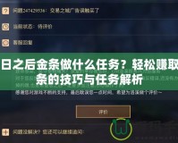 明日之后金條做什么任務(wù)？輕松賺取金條的技巧與任務(wù)解析