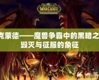 阿克蒙德——魔獸爭(zhēng)霸中的黑暗之王，毀滅與征服的象征