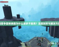 魔獸爭(zhēng)霸轉(zhuǎn)換器為什么很多不能用？深度剖析與解決方案