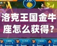 洛克王國金牛座怎么獲得？快速提升你的星座戰(zhàn)力