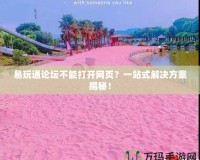 易玩通論壇不能打開網(wǎng)頁？一站式解決方案揭秘！