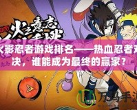 火影忍者游戲排名——熱血忍者對決，誰能成為最終的贏家？