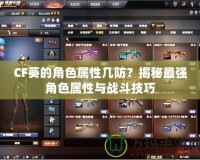CF葵的角色屬性幾防？揭秘最強角色屬性與戰(zhàn)斗技巧