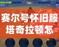 賽爾號(hào)懷舊服塔奇拉頓怎么得？揭秘最強(qiáng)捕捉技巧！