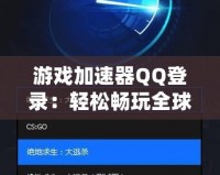 游戲加速器QQ登錄：輕松暢玩全球游戲，提升游戲體驗(yàn)的必備利器