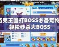 洛克王國打BOSS必備寵物，輕松秒殺大BOSS