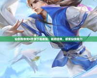 仙劍奇?zhèn)b傳4手游下載教程：暢游經(jīng)典，感受仙俠魅力