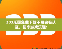 233樂園免費下載不用實名認證，暢享游戲樂趣！
