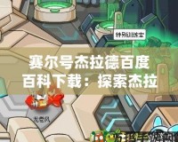 賽爾號(hào)杰拉德百度百科下載：探索杰拉德的傳奇故事，發(fā)現(xiàn)全新冒險(xiǎn)