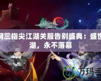 劍網(wǎng)三指尖江湖關(guān)服告別盛典：盛世江湖，永不落幕