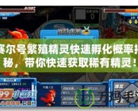 賽爾號繁殖精靈快速孵化概率揭秘，帶你快速獲取稀有精靈！