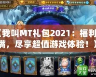 《我叫MT禮包2021：福利滿滿，盡享超值游戲體驗！》