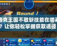 洛克王國不敬斬技能在哪弄？讓你輕松掌握獲取途徑！