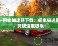 網(wǎng)一網(wǎng)絡加速器下載：暢享極速網(wǎng)絡，突破速度極限！