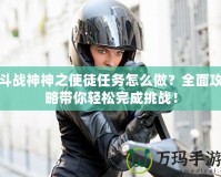 斗戰(zhàn)神神之使徒任務(wù)怎么做？全面攻略帶你輕松完成挑戰(zhàn)！